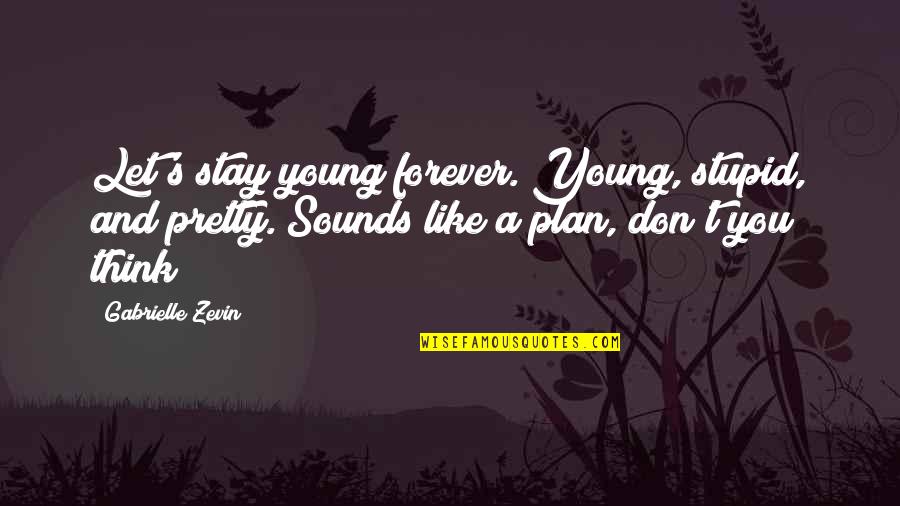 Stay Forever With You Quotes By Gabrielle Zevin: Let's stay young forever. Young, stupid, and pretty. Stay Forever With You Quotes By Gabrielle Zevin: Let's stay young forever. Young, stupid, and pretty.