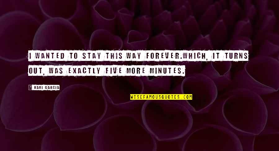 Stay Forever With You Quotes By Kami Garcia: I wanted to stay this way forever.Which, it