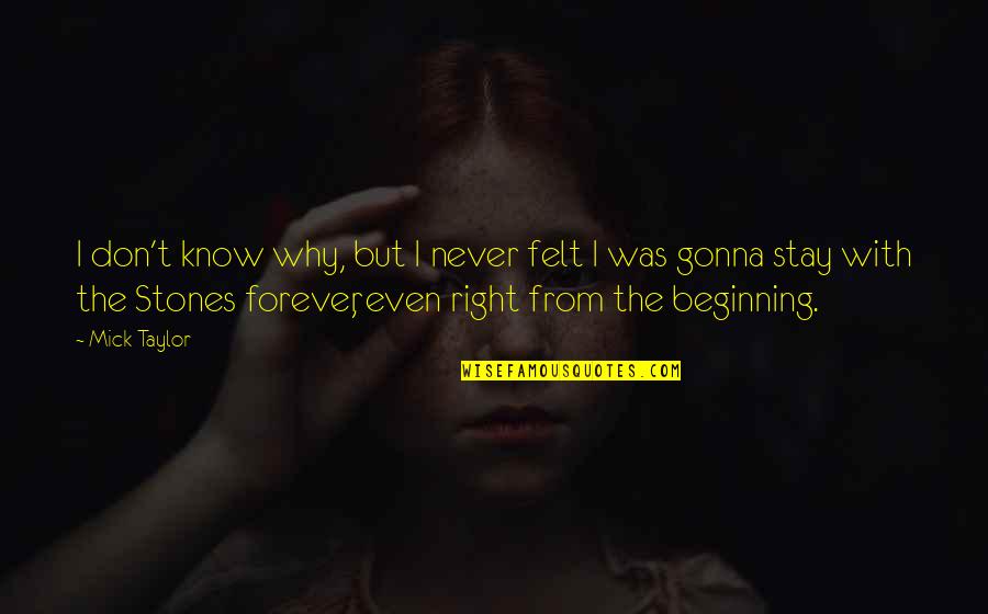 Stay Forever With You Quotes By Mick Taylor: I don't know why, but I never felt Stay Forever With You Quotes By Mick Taylor: I don't know why, but I never felt