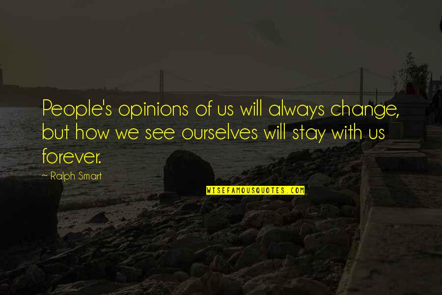 Stay Forever With You Quotes By Ralph Smart: People's opinions of us will always change, but Stay Forever With You Quotes By Ralph Smart: People's opinions of us will always change, but