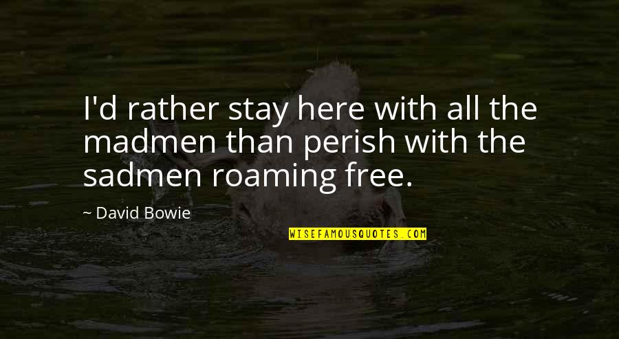 Stay Free Quotes By David Bowie: I'd rather stay here with all the madmen