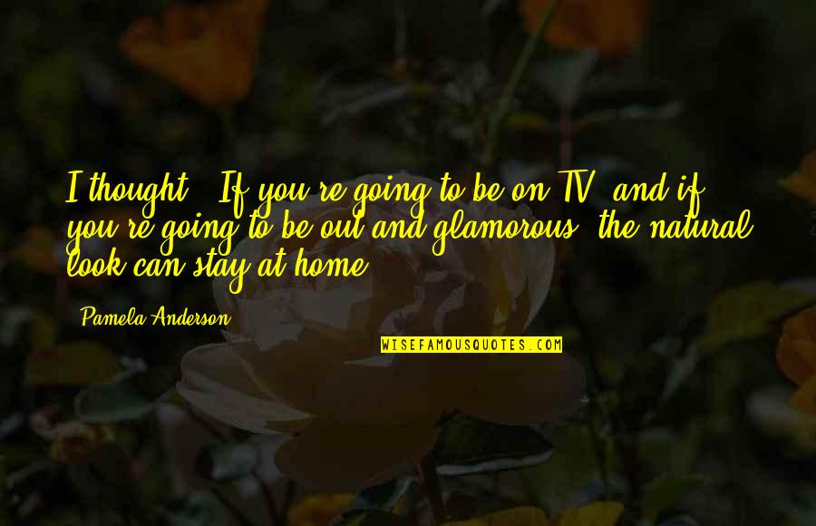 Stay Glamorous Quotes By Pamela Anderson: I thought, 'If you're going to be on Stay Glamorous Quotes By Pamela Anderson: I thought, 'If you're going to be on