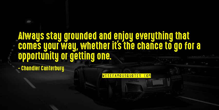 Stay Grounded Quotes By Chandler Canterbury: Always stay grounded and enjoy everything that comes