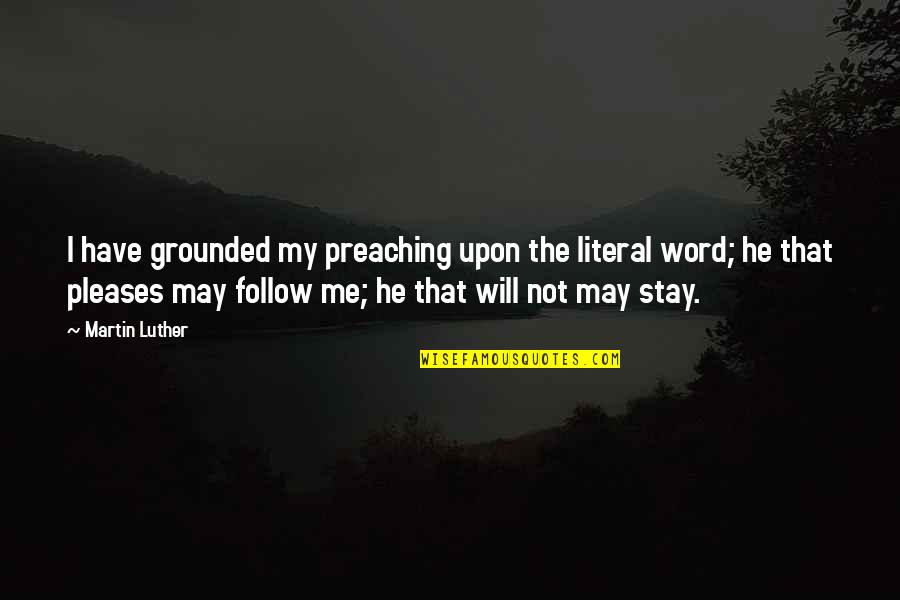 Stay Grounded Quotes By Martin Luther: I have grounded my preaching upon the literal
