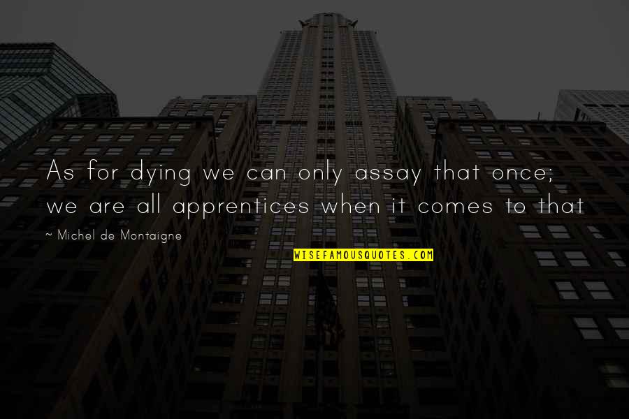 Stay Happy And In Love Quotes By Michel De Montaigne: As for dying we can only assay that Stay Happy And In Love Quotes By Michel De Montaigne: As for dying we can only assay that