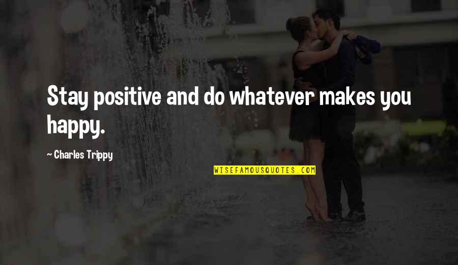Stay Happy And Positive Quotes By Charles Trippy: Stay positive and do whatever makes you happy. Stay Happy And Positive Quotes By Charles Trippy: Stay positive and do whatever makes you happy.