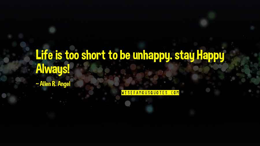 Stay Happy Quotes By Allen R. Angel: Life is too short to be unhappy. stay