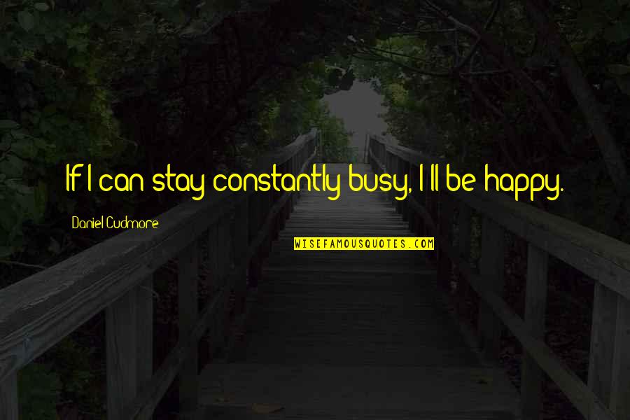 Stay Happy Quotes By Daniel Cudmore: If I can stay constantly busy, I'll be