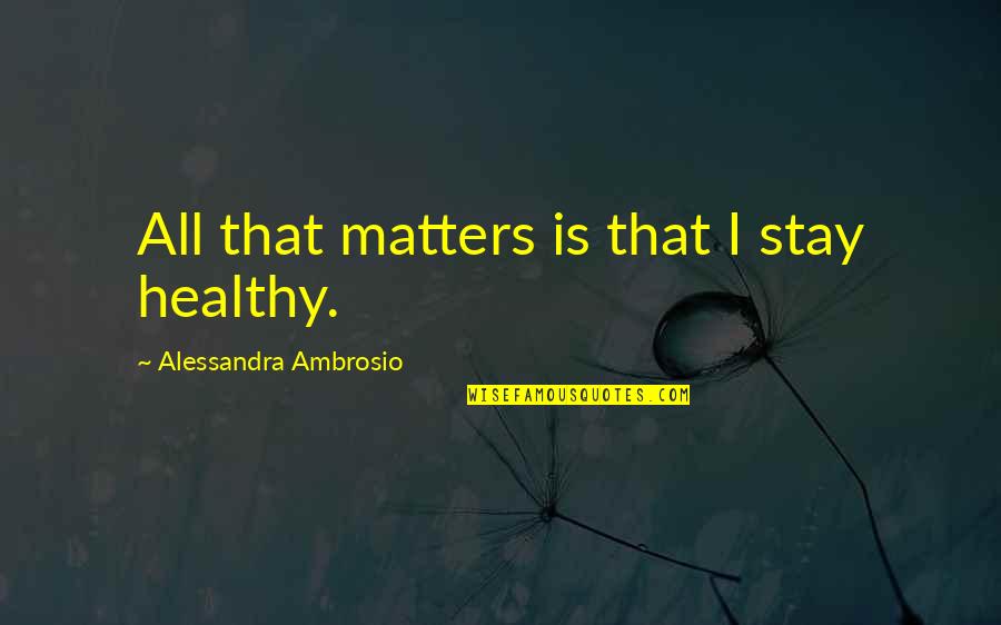 Stay Healthy Quotes By Alessandra Ambrosio: All that matters is that I stay healthy.