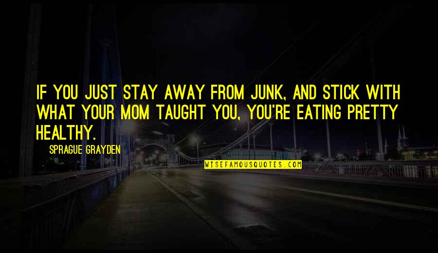 Stay Healthy Quotes By Sprague Grayden: If you just stay away from junk, and