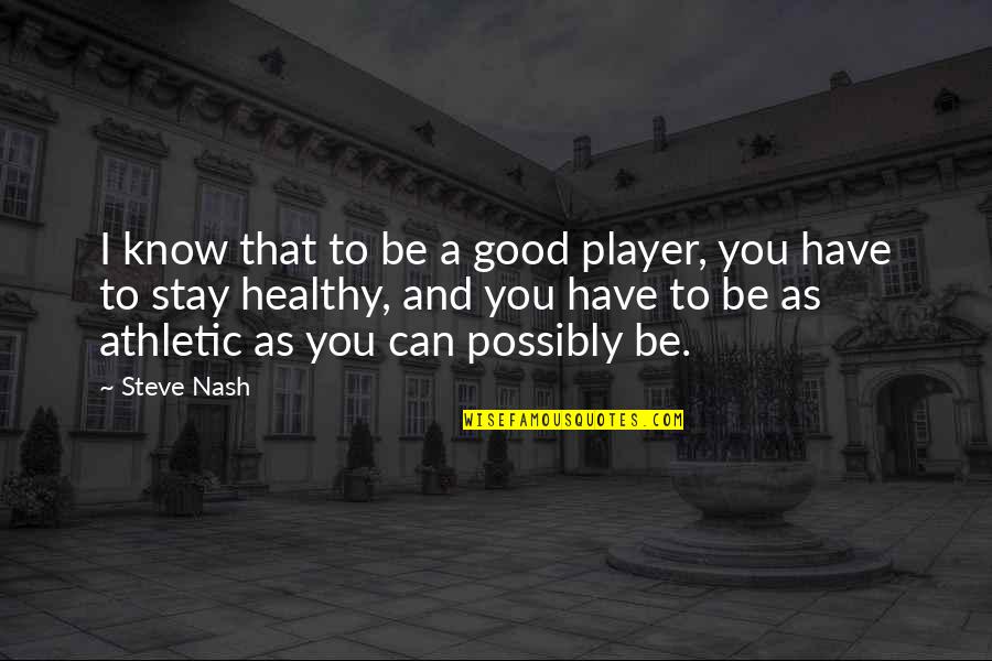 Stay Healthy Quotes By Steve Nash: I know that to be a good player,