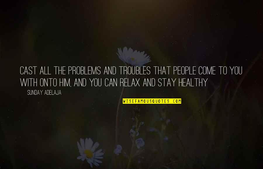 Stay Healthy Quotes By Sunday Adelaja: Cast all the problems and troubles that people