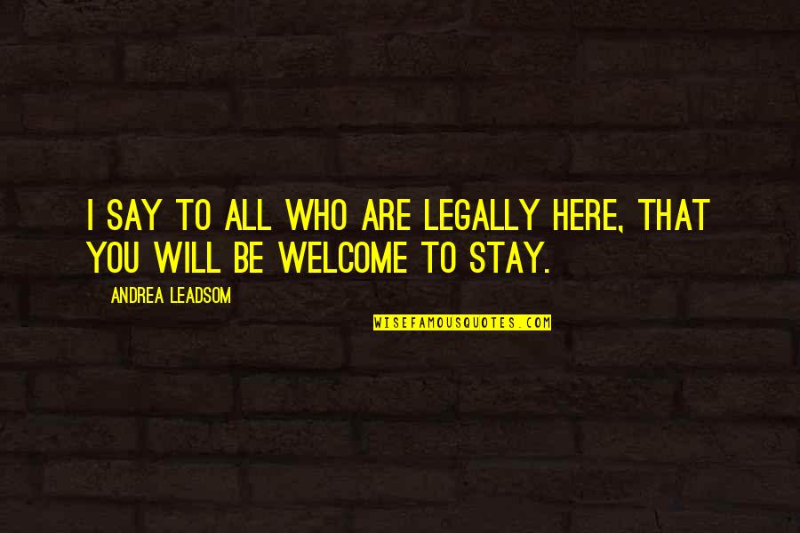 Stay Here Quotes By Andrea Leadsom: I say to all who are legally here,