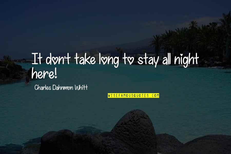 Stay Here Quotes By Charles Dahnmon Whitt: It don't take long to stay all night