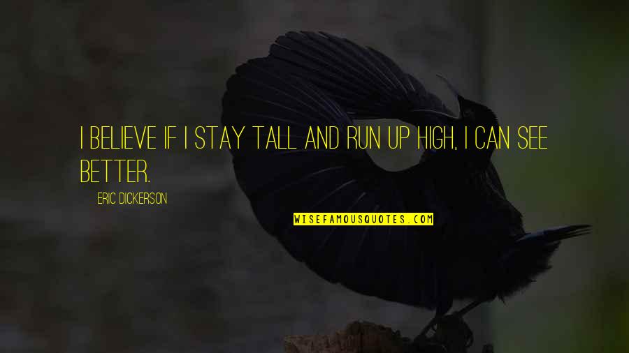 Stay High Quotes By Eric Dickerson: I believe if I stay tall and run
