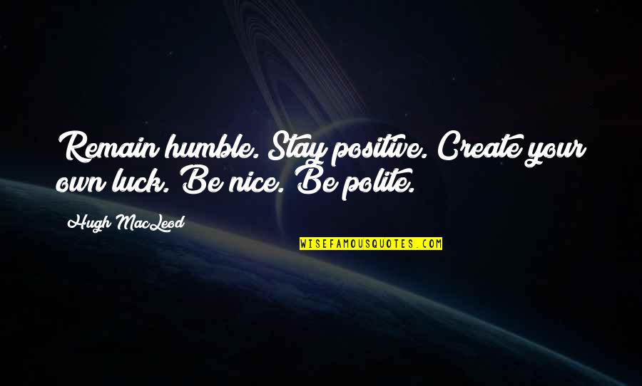 Stay Humble As You Are Quotes By Hugh MacLeod: Remain humble. Stay positive. Create your own luck.