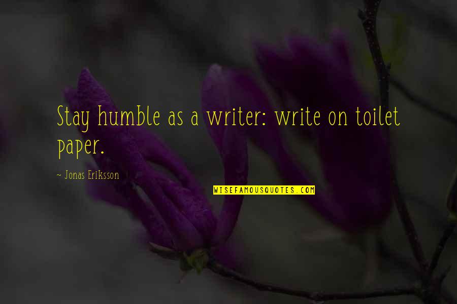 Stay Humble As You Are Quotes By Jonas Eriksson: Stay humble as a writer: write on toilet