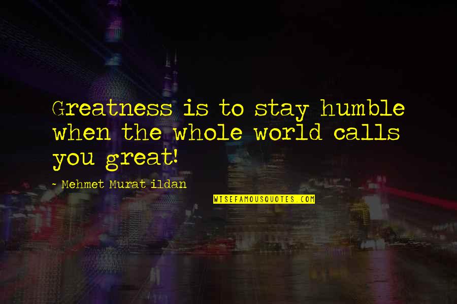 Stay Humble As You Are Quotes By Mehmet Murat Ildan: Greatness is to stay humble when the whole