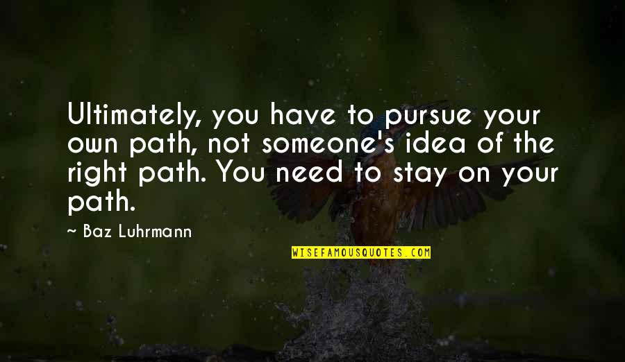 Stay I Need You Quotes By Baz Luhrmann: Ultimately, you have to pursue your own path, Stay I Need You Quotes By Baz Luhrmann: Ultimately, you have to pursue your own path,