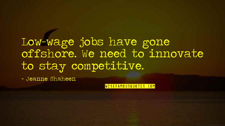 Stay I Need You Quotes By Jeanne Shaheen: Low-wage jobs have gone offshore. We need to