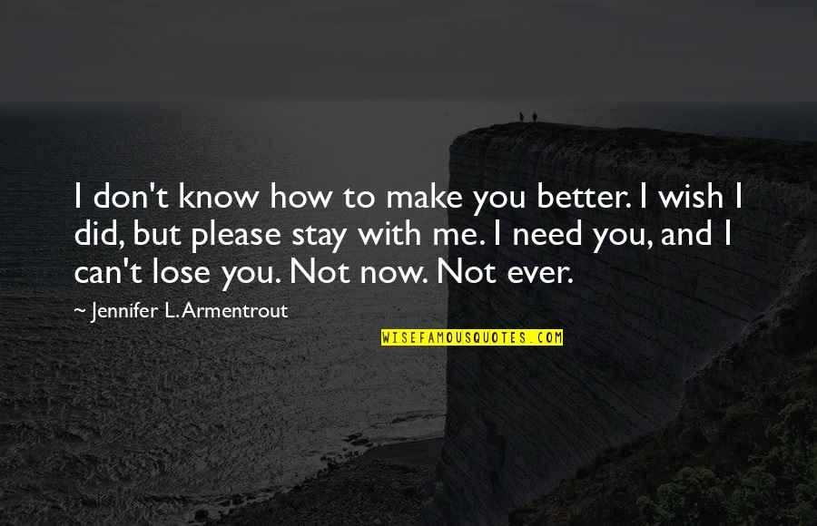 Stay I Need You Quotes By Jennifer L. Armentrout: I don't know how to make you better. Stay I Need You Quotes By Jennifer L. Armentrout: I don't know how to make you better.