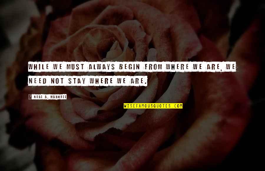 Stay I Need You Quotes By Neal A. Maxwell: While we must always begin from where we