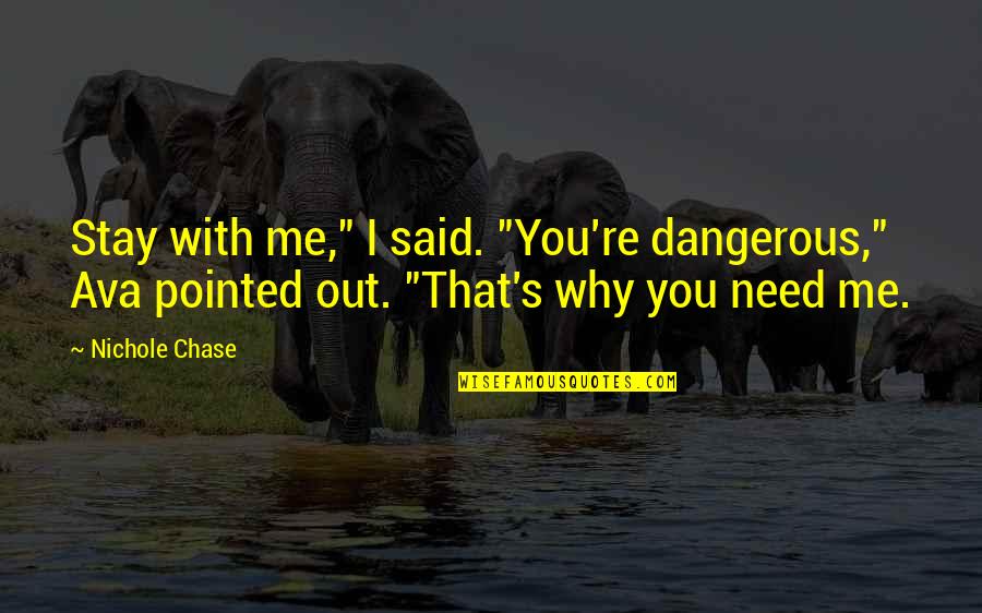Stay I Need You Quotes By Nichole Chase: Stay with me," I said. "You're dangerous," Ava Stay I Need You Quotes By Nichole Chase: Stay with me," I said. "You're dangerous," Ava