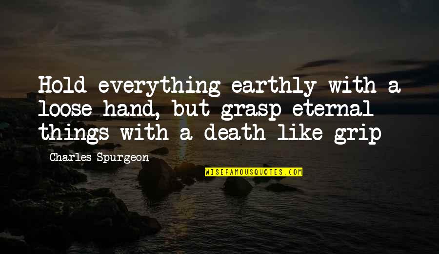 Stay In Good Spirits Quotes By Charles Spurgeon: Hold everything earthly with a loose hand, but Stay In Good Spirits Quotes By Charles Spurgeon: Hold everything earthly with a loose hand, but