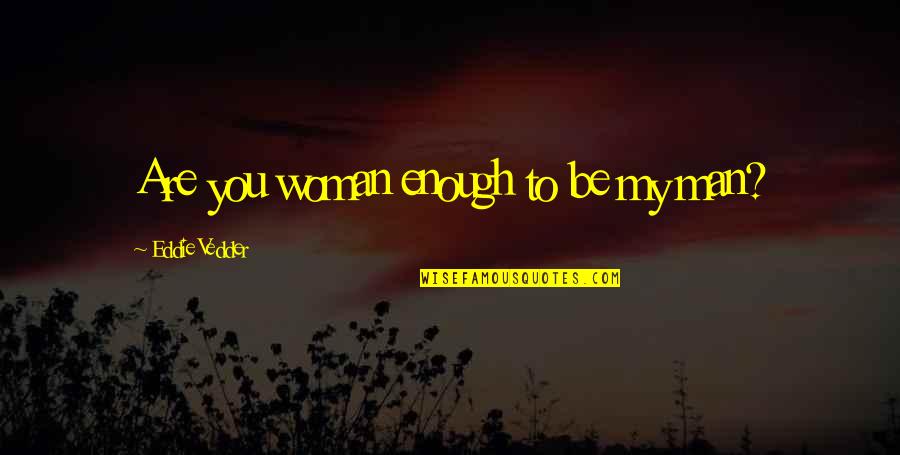 Stay In Good Spirits Quotes By Eddie Vedder: Are you woman enough to be my man? Stay In Good Spirits Quotes By Eddie Vedder: Are you woman enough to be my man?