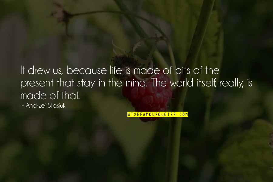 Stay In Present Quotes By Andrzej Stasiuk: It drew us, because life is made of