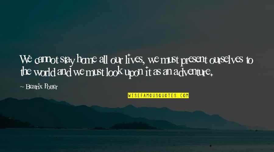 Stay In Present Quotes By Beatrix Potter: We cannot stay home all our lives, we