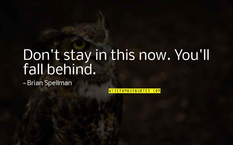 Stay In Present Quotes By Brian Spellman: Don't stay in this now. You'll fall behind.