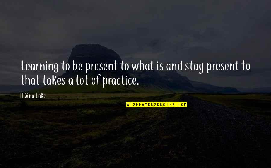 Stay In Present Quotes By Gina Lake: Learning to be present to what is and