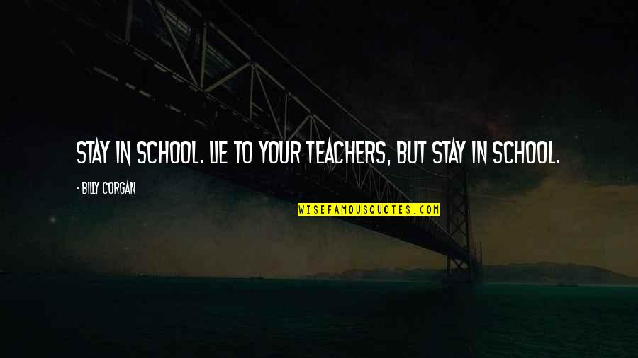Stay In School Quotes By Billy Corgan: Stay in school. Lie to your teachers, but Stay In School Quotes By Billy Corgan: Stay in school. Lie to your teachers, but