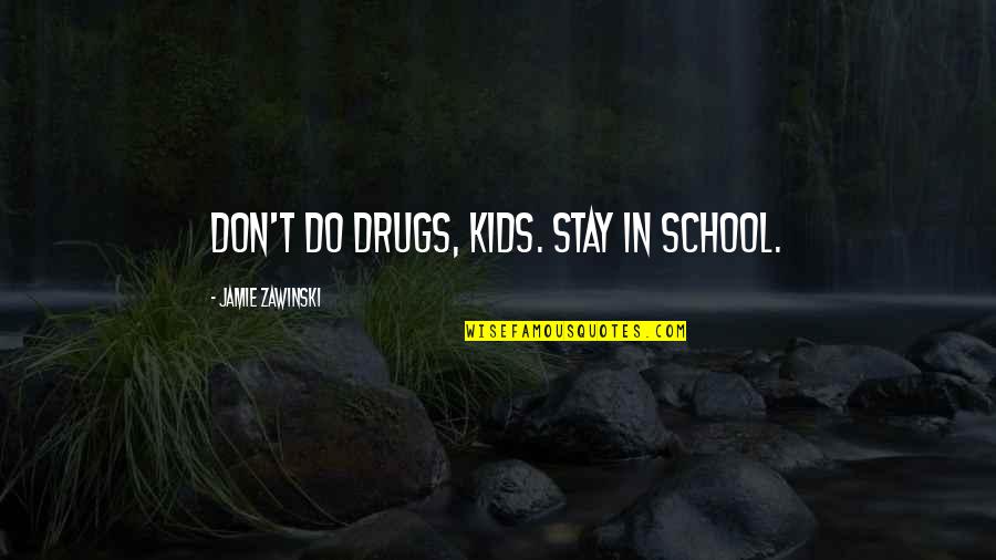Stay In School Quotes By Jamie Zawinski: Don't do drugs, kids. Stay in school. Stay In School Quotes By Jamie Zawinski: Don't do drugs, kids. Stay in school.