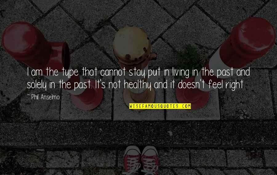 Stay In The Past Quotes By Phil Anselmo: I am the type that cannot stay put Stay In The Past Quotes By Phil Anselmo: I am the type that cannot stay put