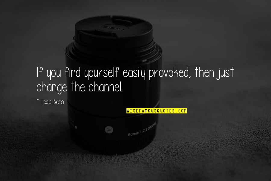 Stay In Tune Quotes By Toba Beta: If you find yourself easily provoked, then just