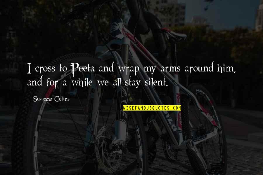 Stay In Your Arms Quotes By Suzanne Collins: I cross to Peeta and wrap my arms