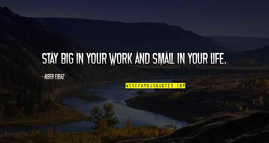 Stay In Your Life Quotes By Alber Elbaz: Stay big in your work and small in