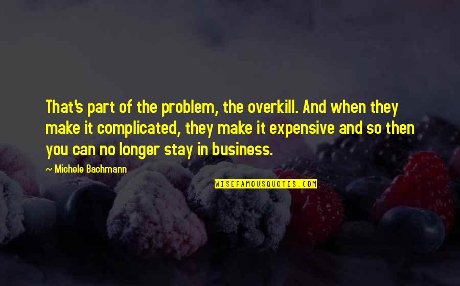 Stay In Your Own Business Quotes By Michele Bachmann: That's part of the problem, the overkill. And
