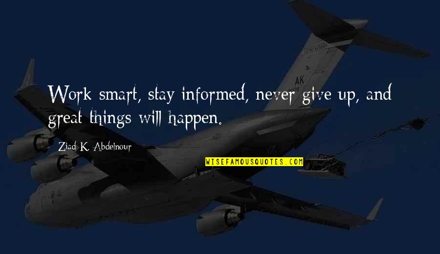 Stay Informed Quotes By Ziad K. Abdelnour: Work smart, stay informed, never give up, and Stay Informed Quotes By Ziad K. Abdelnour: Work smart, stay informed, never give up, and