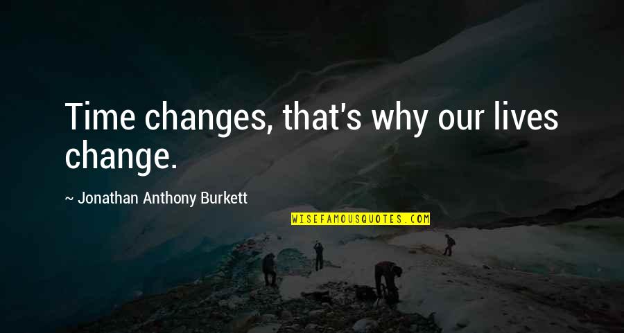Stay Inspired Lyrics Quotes By Jonathan Anthony Burkett: Time changes, that's why our lives change.