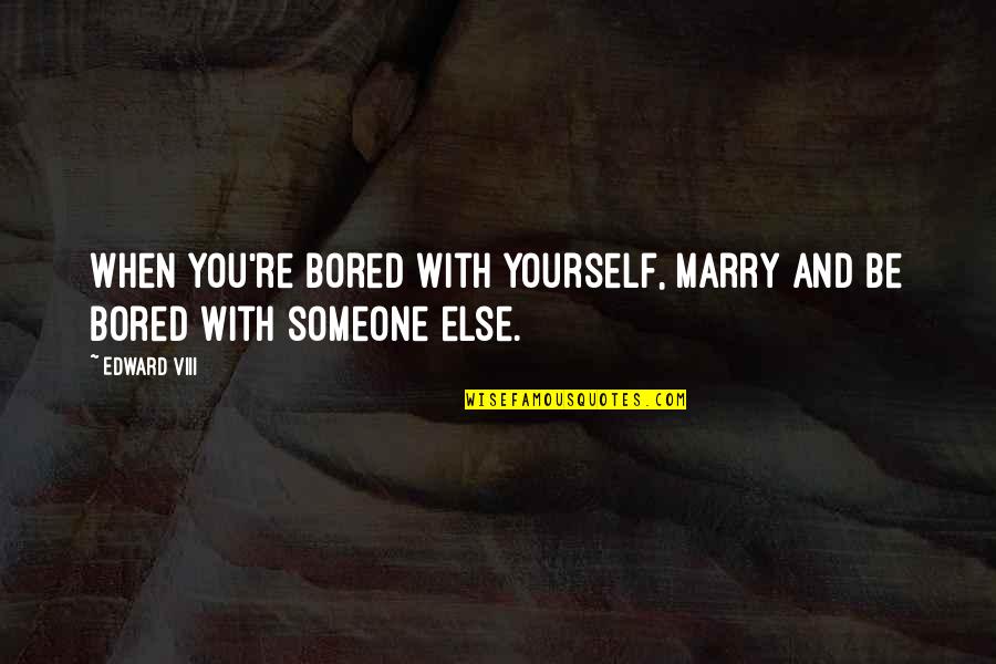 Stay Inspired Quotes By Edward VIII: When you're bored with yourself, marry and be Stay Inspired Quotes By Edward VIII: When you're bored with yourself, marry and be
