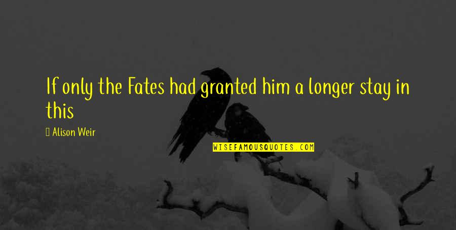 Stay Longer Quotes By Alison Weir: If only the Fates had granted him a