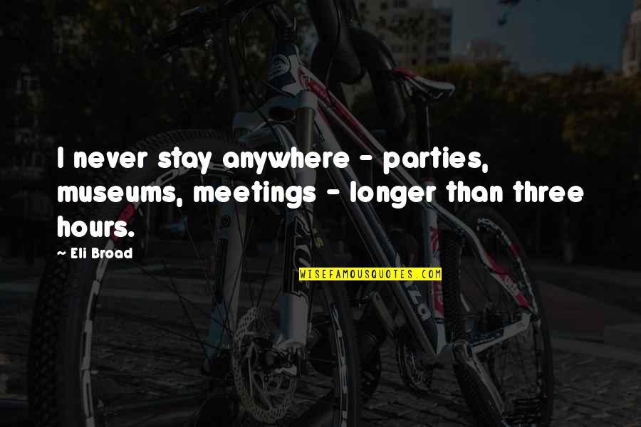 Stay Longer Quotes By Eli Broad: I never stay anywhere - parties, museums, meetings