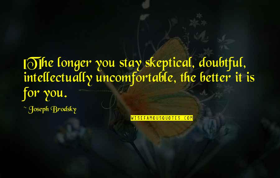 Stay Longer Quotes By Joseph Brodsky: [T]he longer you stay skeptical, doubtful, intellectually uncomfortable,