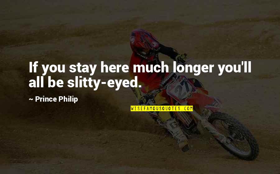 Stay Longer Quotes By Prince Philip: If you stay here much longer you'll all