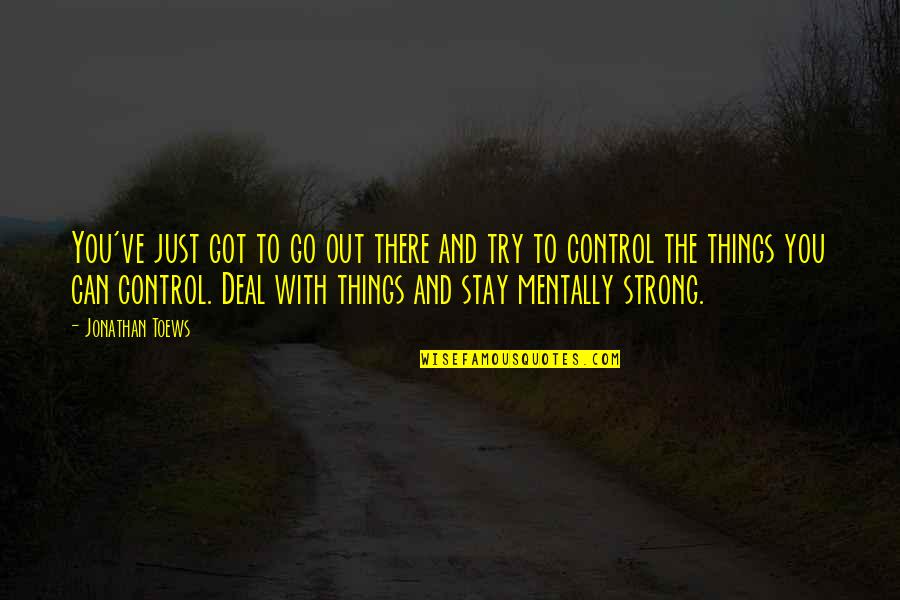 Stay Mentally Strong Quotes By Jonathan Toews: You've just got to go out there and