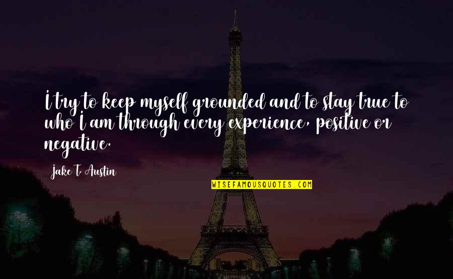 Stay Negative Quotes By Jake T. Austin: I try to keep myself grounded and to Stay Negative Quotes By Jake T. Austin: I try to keep myself grounded and to