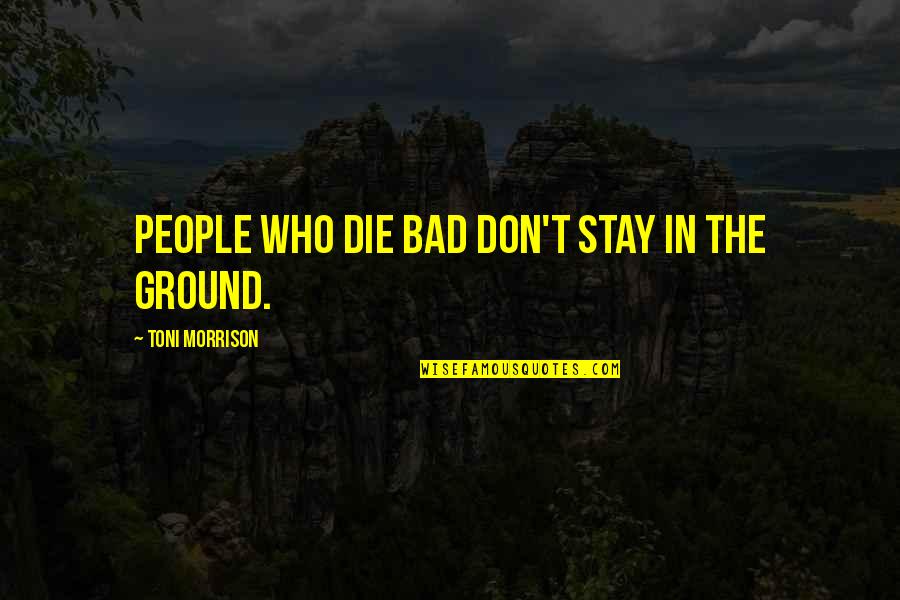 Stay On Ground Quotes By Toni Morrison: People who die bad don't stay in the